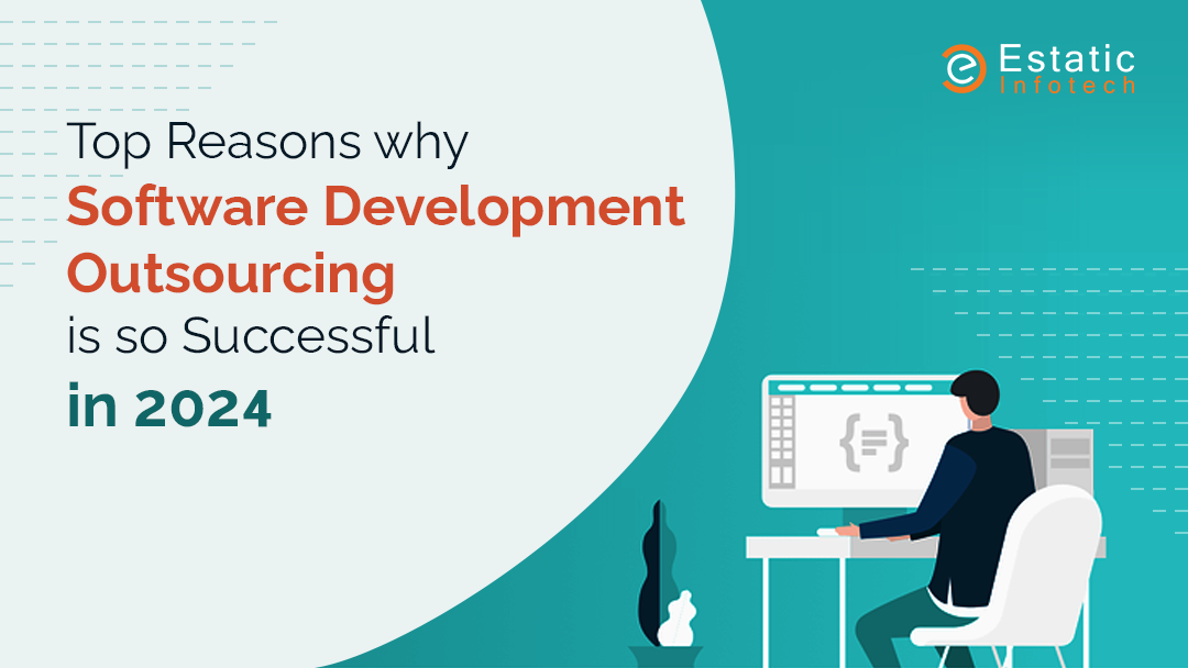 Top Reasons Why Software Development Outsourcing Is So Successful in 2024