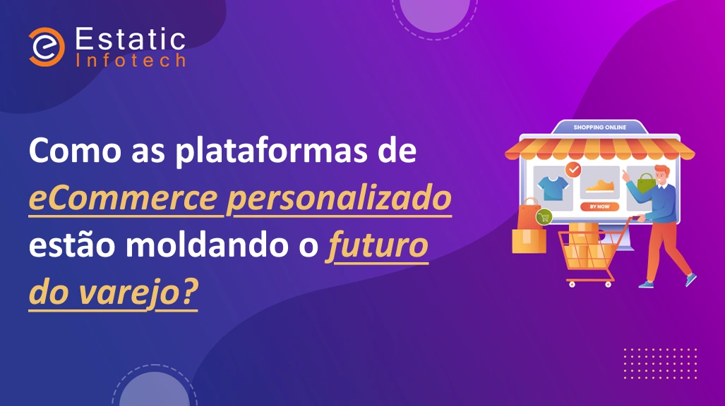 Como as plataformas de comércio eletrônico personalizadas estão moldando o futuro do varejo?