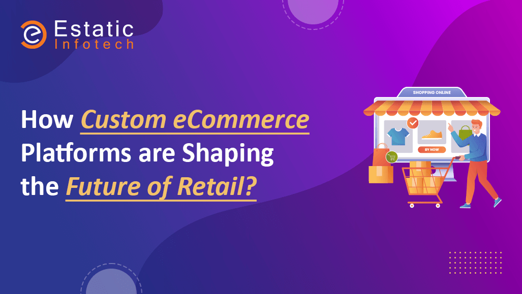 How Custom eCommerce Platforms are Shaping the Future of Retail?