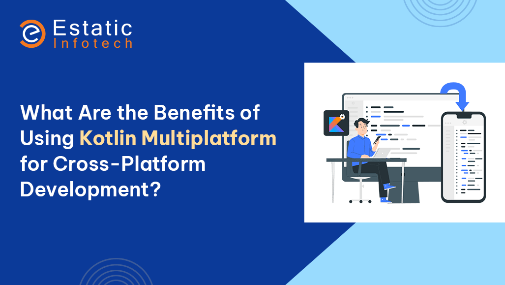 What Are the Benefits of Using Kotlin Multiplatform for Cross-Platform Development?