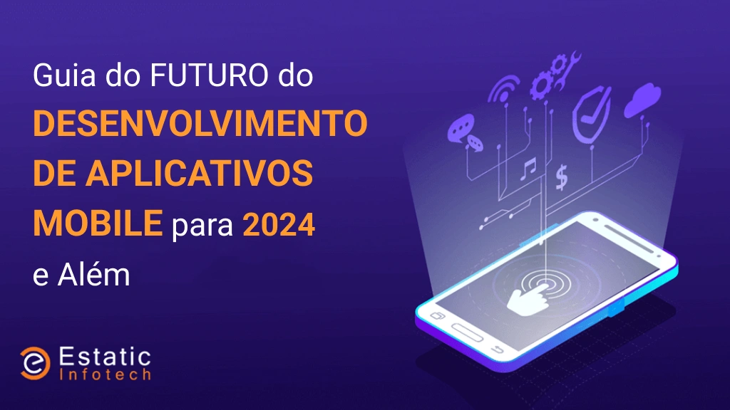 O Futuro do Desenvolvimento de Aplicativos Móveis – Guia para 2024 e Além
