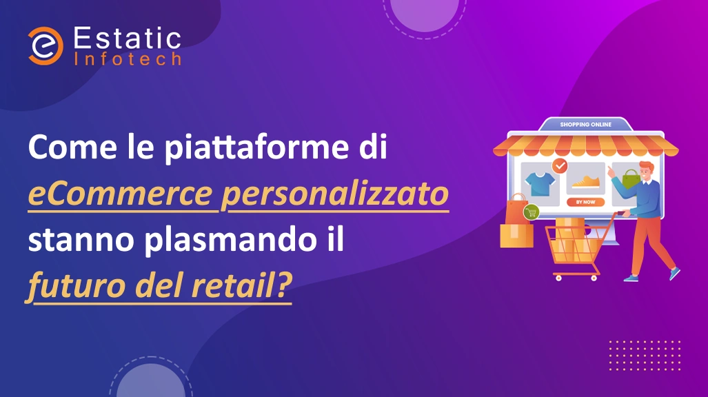 In che modo le piattaforme di e-commerce personalizzate stanno plasmando il futuro del commercio al dettaglio?