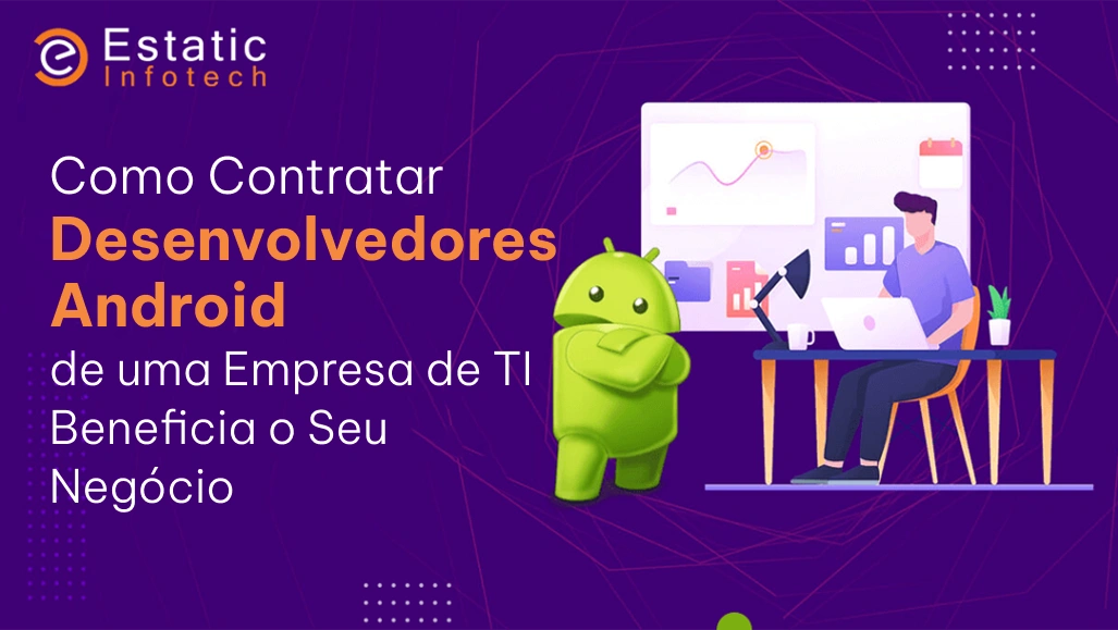 Como a contratação de desenvolvedores Android de uma empresa de TI beneficia sua empresa
