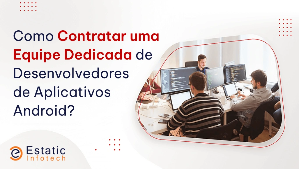 Como contratar uma equipe dedicada de desenvolvedores de aplicativos Android?