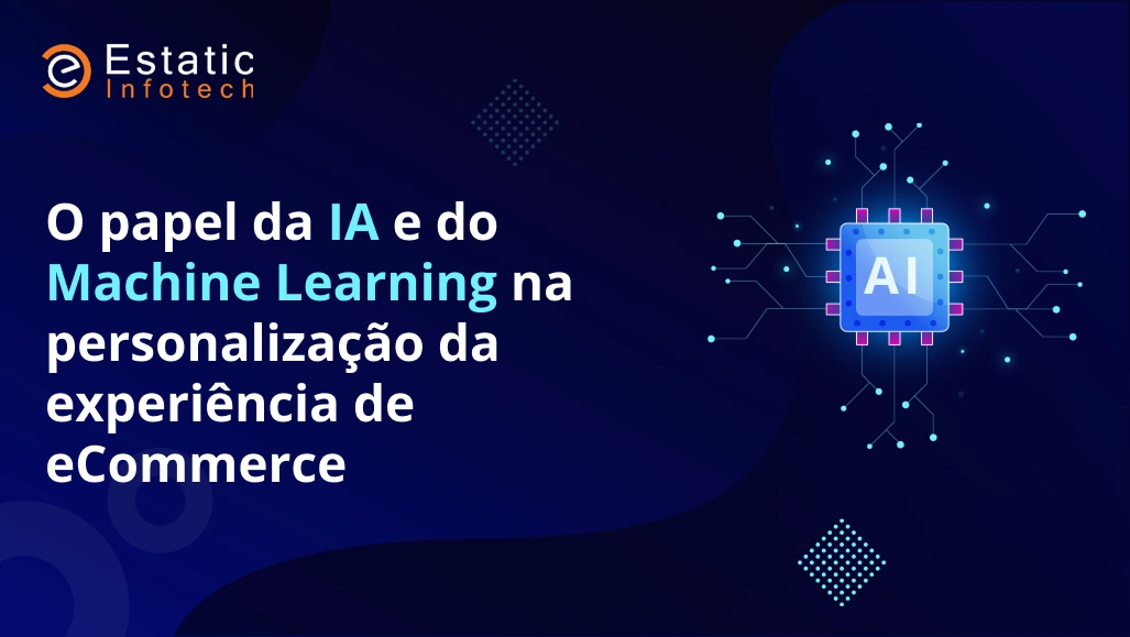 O papel da IA e do aprendizado de máquina na personalização da experiência de comércio eletrônico.