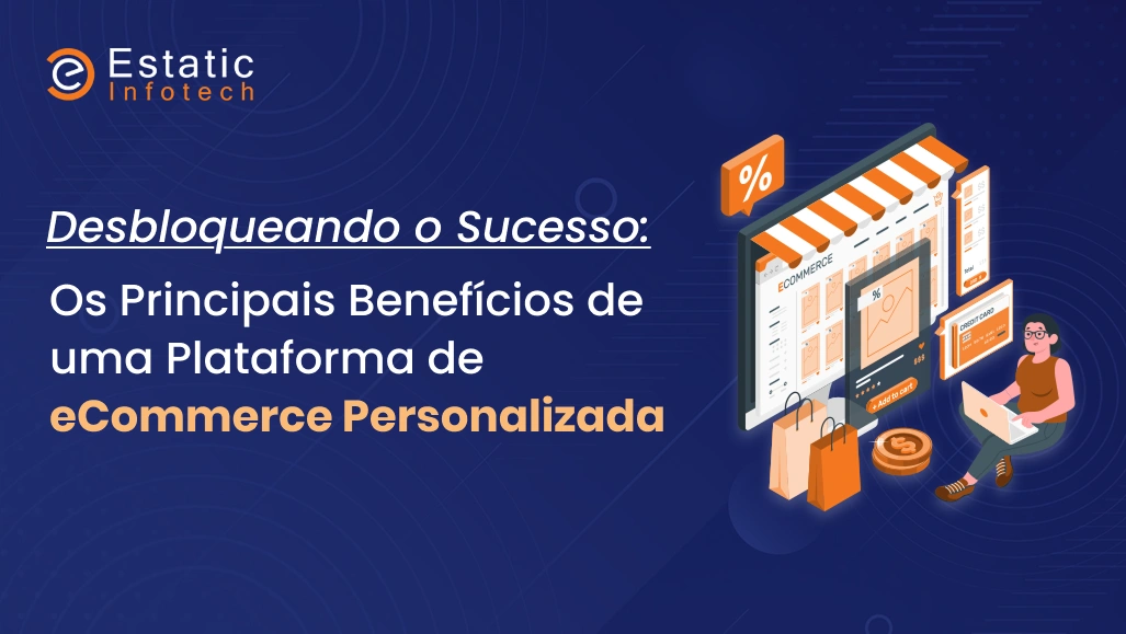 Desvendando o Sucesso: Os Principais Benefícios de uma Plataforma de E-commerce Personalizada